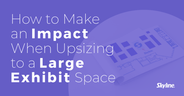 How to Make an Impact When Upsizing to a Large Exhibit Space